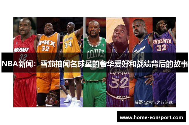 NBA新闻：雪茄抽闻名球星的奢华爱好和战绩背后的故事