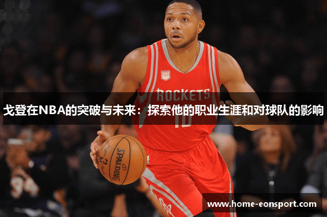 戈登在NBA的突破与未来：探索他的职业生涯和对球队的影响