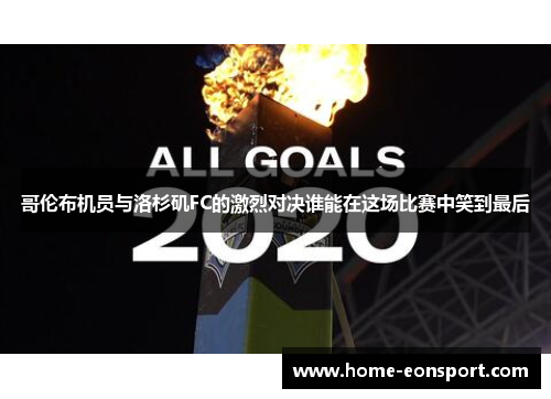 哥伦布机员与洛杉矶FC的激烈对决谁能在这场比赛中笑到最后