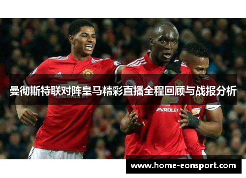 曼彻斯特联对阵皇马精彩直播全程回顾与战报分析